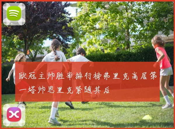 欧冠主帅胜率排行榜弗里克高居第一塔帅恩里克紧随其后