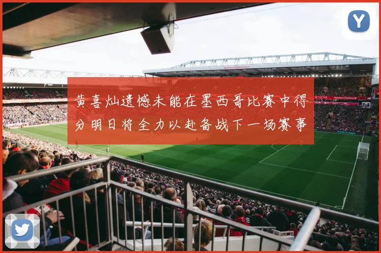 黄喜灿遗憾未能在墨西哥比赛中得分明日将全力以赴备战下一场赛事