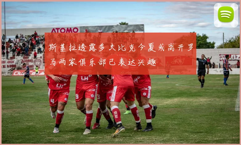 斯基拉透露多夫比克今夏或离开罗马两家俱乐部已表达兴趣