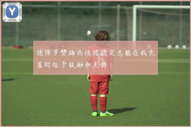 德保罗赞梅西性格稳定总能在我失落时给予鼓励和支持