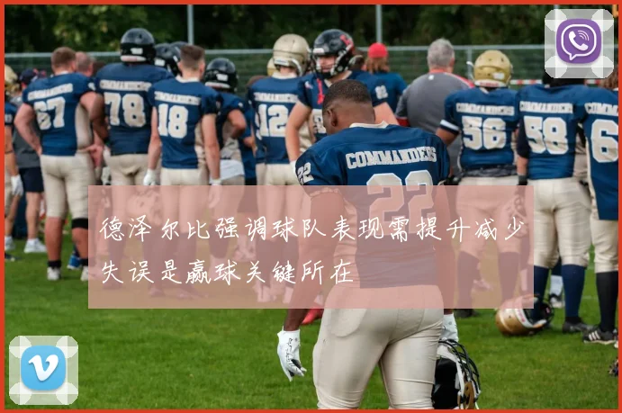 德泽尔比强调球队表现需提升减少失误是赢球关键所在